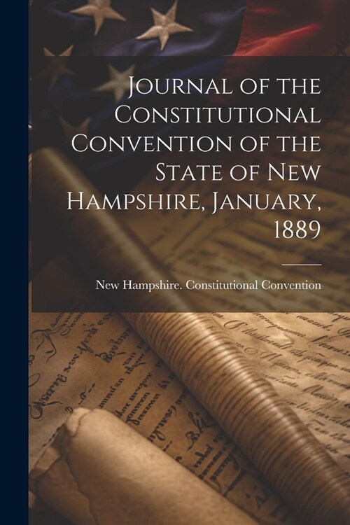 Journal of the Constitutional Convention of the State of New Hampshire, January, 1889 (Paperback)