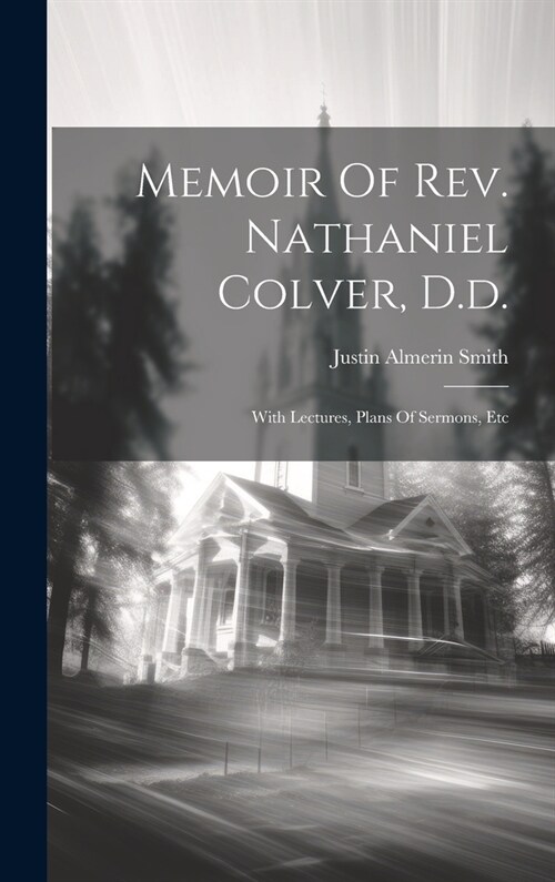 Memoir Of Rev. Nathaniel Colver, D.d.: With Lectures, Plans Of Sermons, Etc (Hardcover)