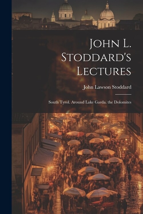John L. Stoddards Lectures: South Tyrol. Around Lake Garda. the Dolomites (Paperback)