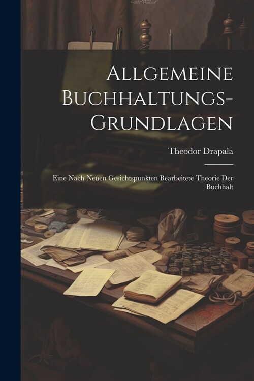 Allgemeine Buchhaltungs-grundlagen: Eine Nach Neuen Gesichtspunkten Bearbeitete Theorie der Buchhalt (Paperback)