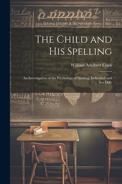 The Child and His Spelling: An Investigation of the Psychology of Spelling, Individual and Sex Diffe (Paperback)