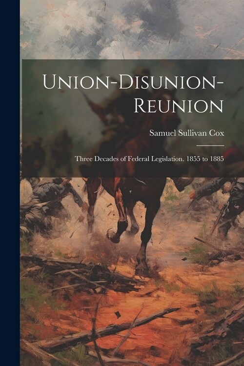 Union-Disunion-Reunion: Three Decades of Federal Legislation. 1855 to 1885 (Paperback)