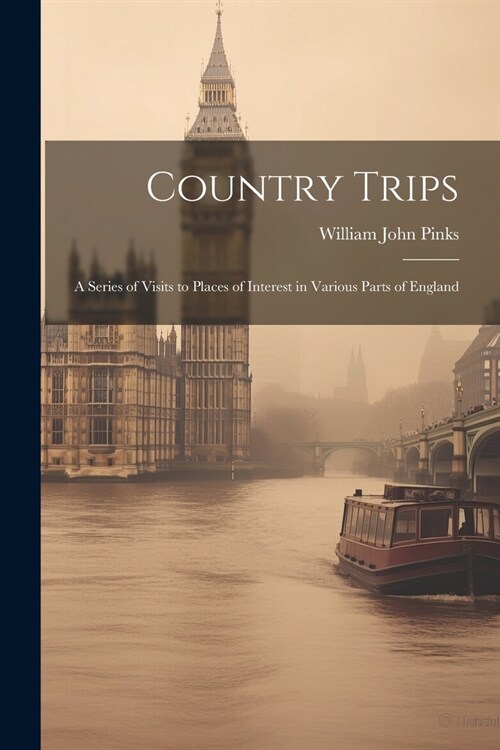Country Trips: A Series of Visits to Places of Interest in Various Parts of England (Paperback)
