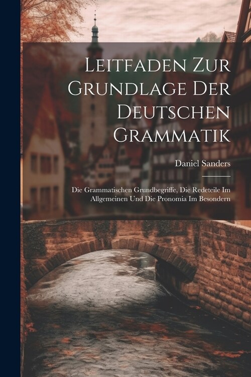 Leitfaden Zur Grundlage Der Deutschen Grammatik: Die Grammatischen Grundbegriffe, Die Redeteile Im Allgemeinen Und Die Pronomia Im Besondern (Paperback)