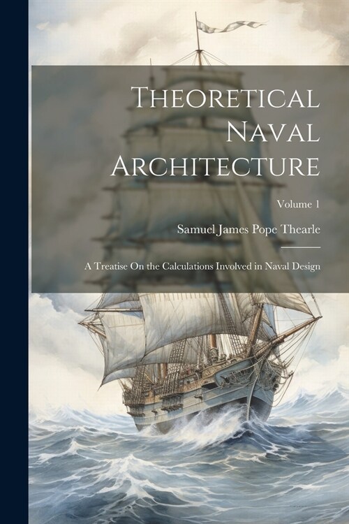 Theoretical Naval Architecture: A Treatise On the Calculations Involved in Naval Design; Volume 1 (Paperback)