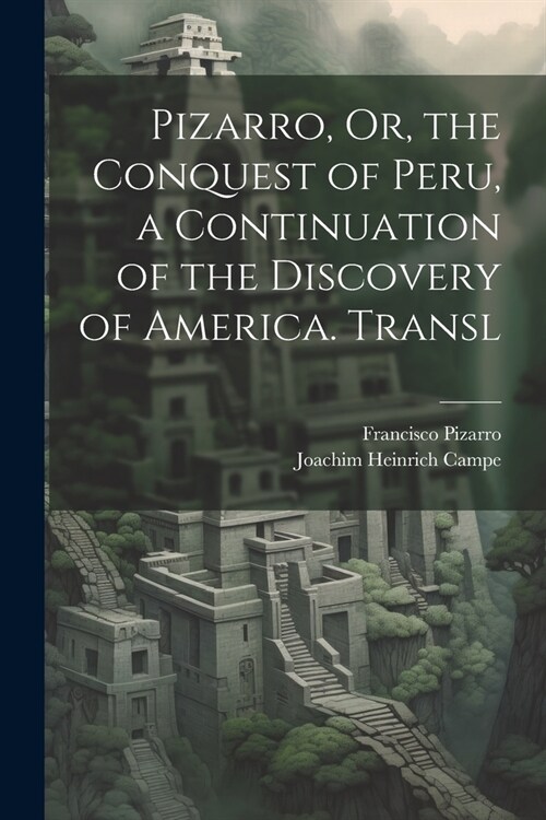 Pizarro, Or, the Conquest of Peru, a Continuation of the Discovery of America. Transl (Paperback)