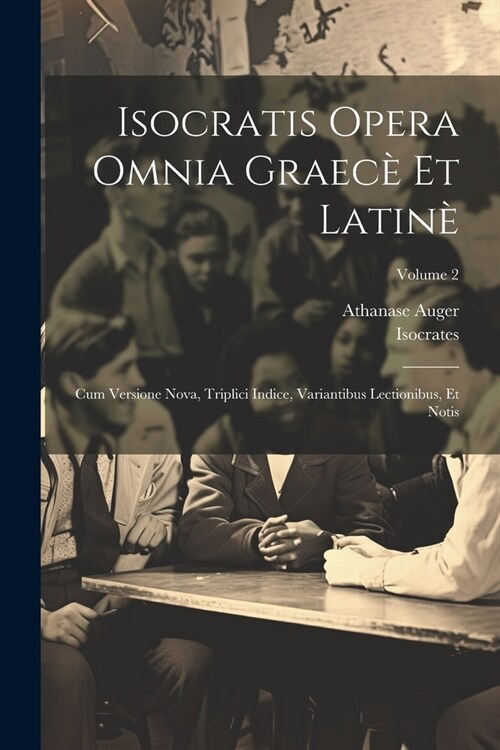 Isocratis Opera Omnia Graec?Et Latin? Cum Versione Nova, Triplici Indice, Variantibus Lectionibus, Et Notis; Volume 2 (Paperback)