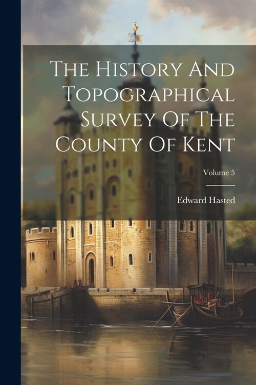 The History And Topographical Survey Of The County Of Kent; Volume 5 (Paperback)