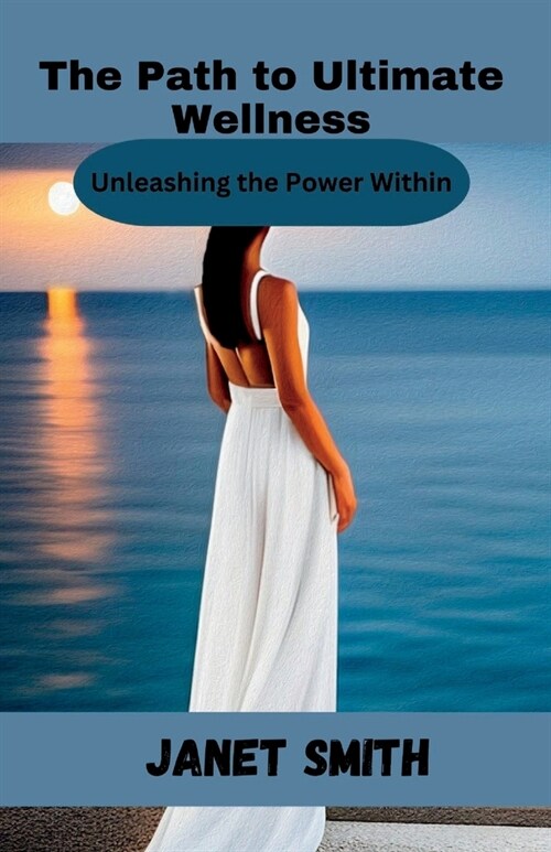 The Path to Ultimate Wellness: Unleashing the Power Within (Paperback)