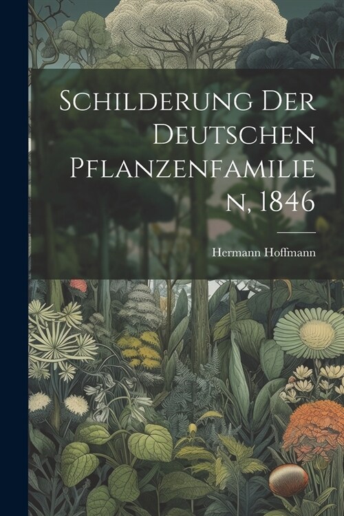 Schilderung der deutschen Pflanzenfamilien, 1846 (Paperback)