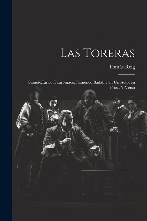 Las Toreras: Sainete, L?ico, Taur?aco, Flamenco, Bailable en un Acto, en Prosa y Verso (Paperback)