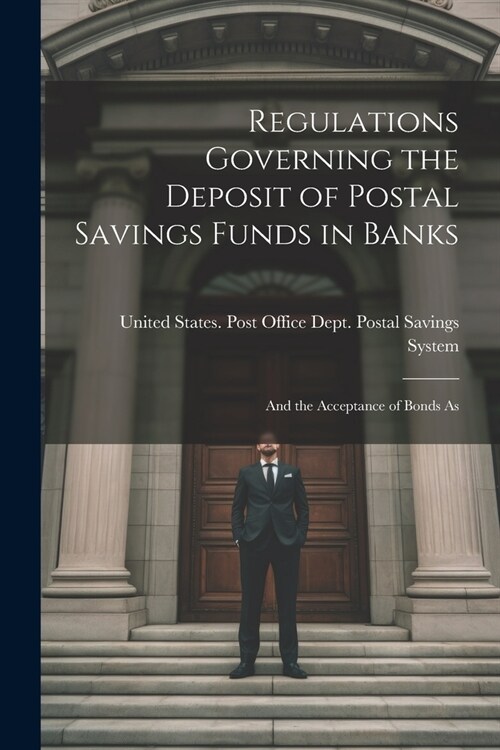 Regulations Governing the Deposit of Postal Savings Funds in Banks: And the Acceptance of Bonds As (Paperback)