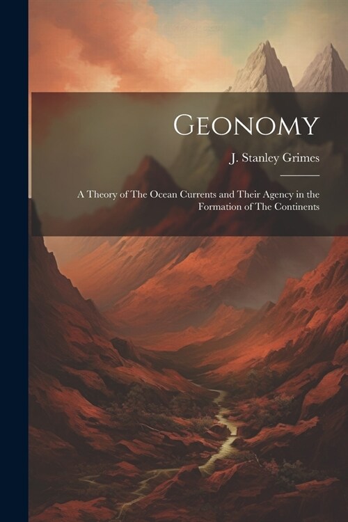 Geonomy: A Theory of The Ocean Currents and Their Agency in the Formation of The Continents (Paperback)