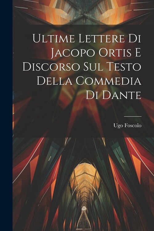 Ultime Lettere di Jacopo Ortis e Discorso sul Testo della Commedia di Dante (Paperback)