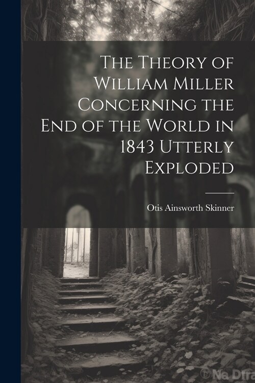The Theory of William Miller Concerning the End of the World in 1843 Utterly Exploded (Paperback)