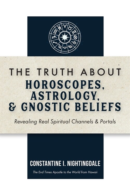 The Truth About Horoscopes, Astrology, & Gnostic Beliefs: Revealing Real Spiritual Channels & Portals (Paperback)