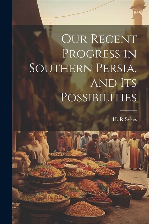 Our Recent Progress in Southern Persia, and Its Possibilities (Paperback)