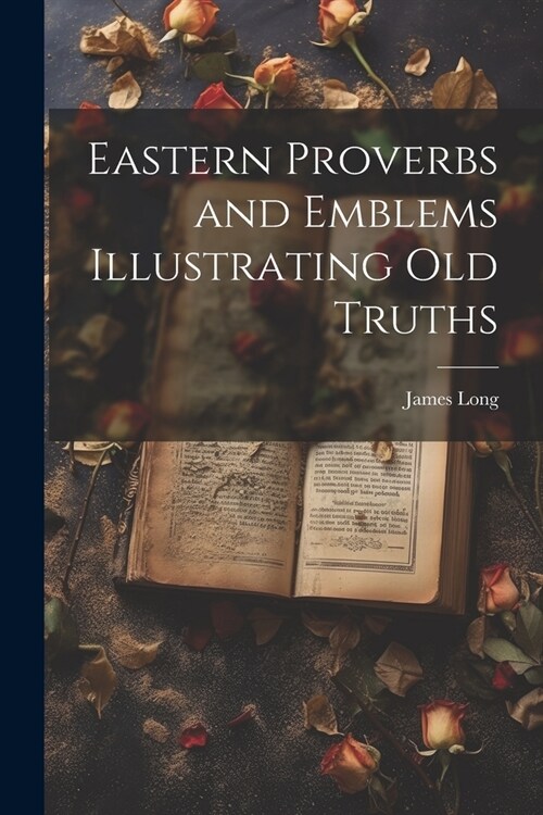 Eastern Proverbs and Emblems Illustrating Old Truths (Paperback)