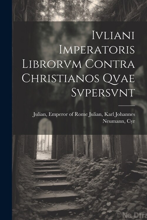 Ivliani Imperatoris Librorvm Contra Christianos Qvae Svpersvnt (Paperback)
