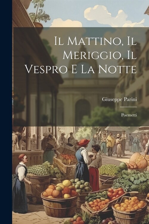 Il Mattino, Il Meriggio, Il Vespro e la Notte: Poemetti (Paperback)