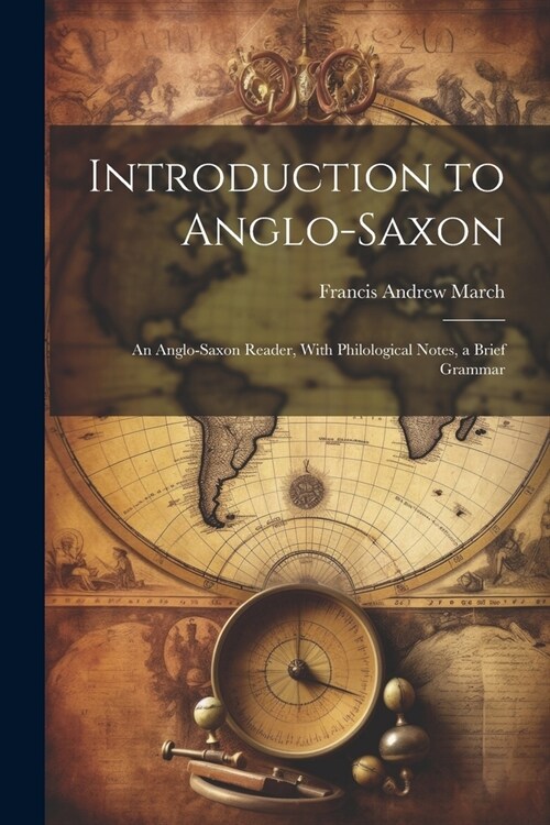 Introduction to Anglo-Saxon: An Anglo-Saxon Reader, With Philological Notes, a Brief Grammar (Paperback)