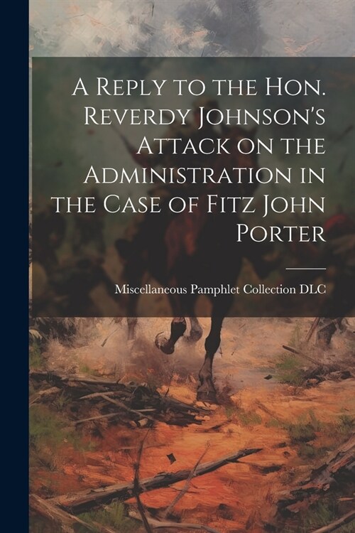 A Reply to the Hon. Reverdy Johnsons Attack on the Administration in the Case of Fitz John Porter (Paperback)