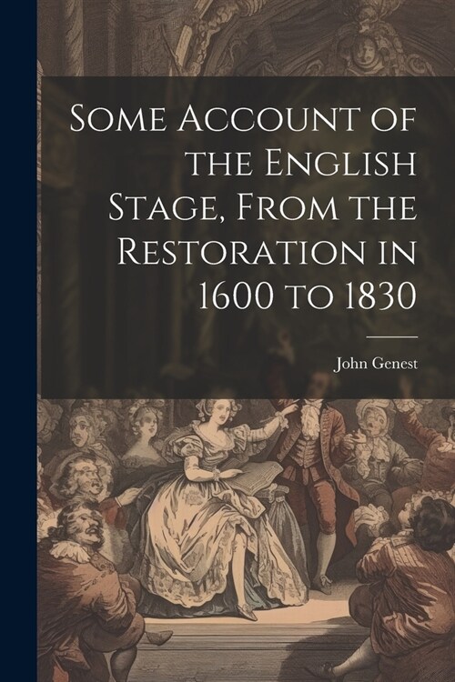 Some Account of the English Stage, From the Restoration in 1600 to 1830 (Paperback)