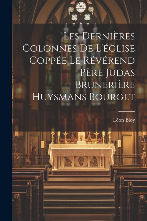 Les Derni?es Colonnes de L?lise Copp? le R??end P?e Judas Bruneri?e Huysmans Bourget (Paperback)