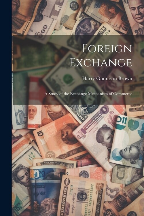 Foreign Exchange: A Study of the Exchange Mechanism of Commerce (Paperback)