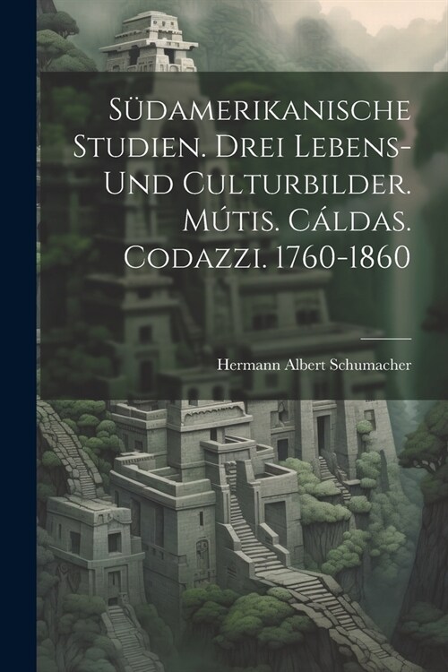 S?amerikanische Studien. Drei Lebens- und Culturbilder. M?is. C?das. Codazzi. 1760-1860 (Paperback)