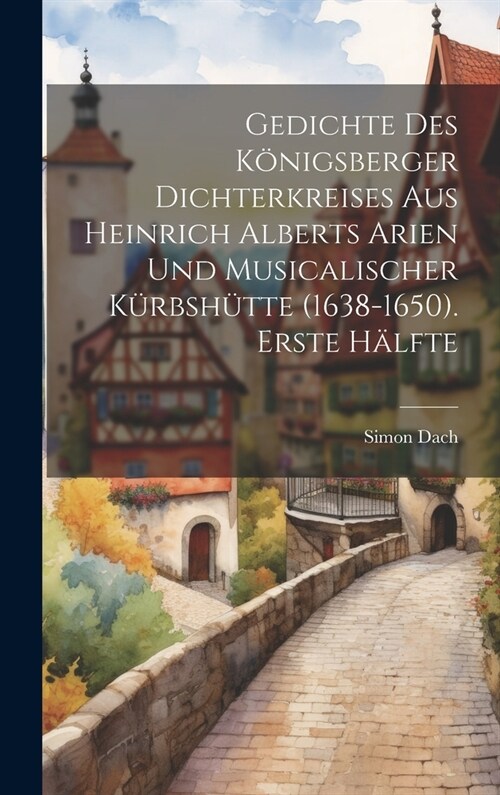 Gedichte des K?igsberger Dichterkreises aus Heinrich Alberts Arien und musicalischer K?bsh?te (1638-1650). Erste H?fte (Hardcover)