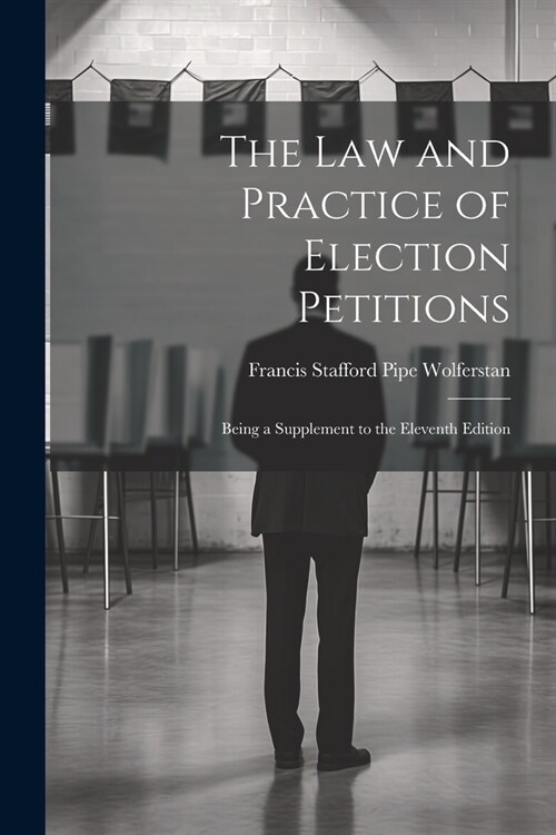 The Law and Practice of Election Petitions: Being a Supplement to the Eleventh Edition (Paperback)
