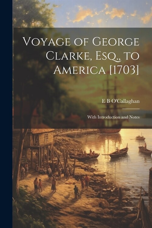 Voyage of George Clarke, Esq., to America [1703]: With Introduction and Notes (Paperback)