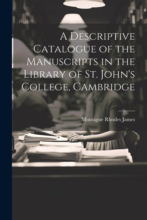 A Descriptive Catalogue of the Manuscripts in the Library of St. Johns College, Cambridge (Paperback)