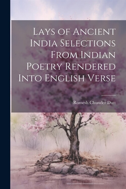 Lays of Ancient India Selections From Indian Poetry Rendered Into English Verse (Paperback)