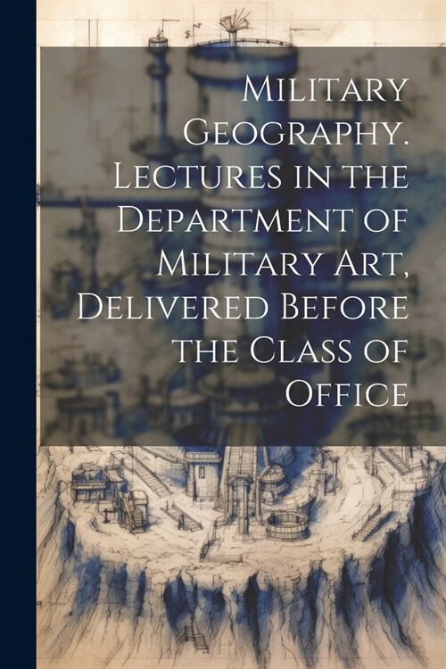 Military Geography. Lectures in the Department of Military art, Delivered Before the Class of Office (Paperback)