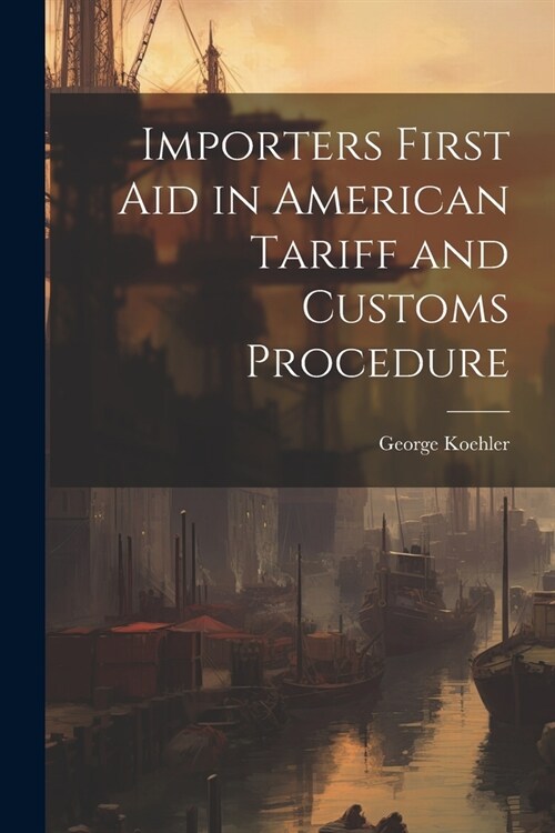 Importers First Aid in American Tariff and Customs Procedure (Paperback)