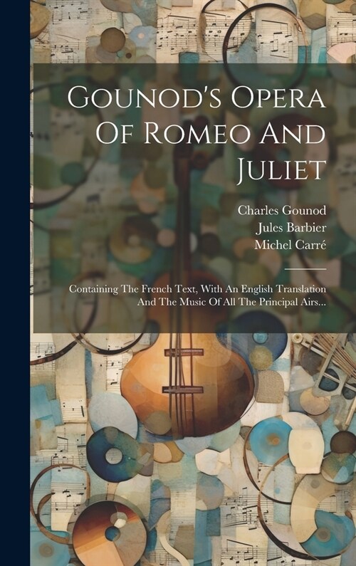 Gounods Opera Of Romeo And Juliet: Containing The French Text, With An English Translation And The Music Of All The Principal Airs... (Hardcover)