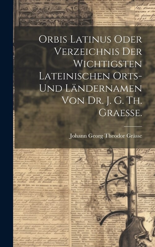 Orbis latinus oder Verzeichnis der wichtigsten lateinischen Orts- und L?dernamen von Dr. J. G. Th. Graesse. (Hardcover)