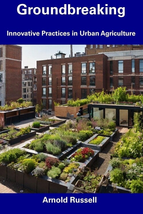 Groundbreaking: Innovative Practices in Urban Agriculture (Paperback)