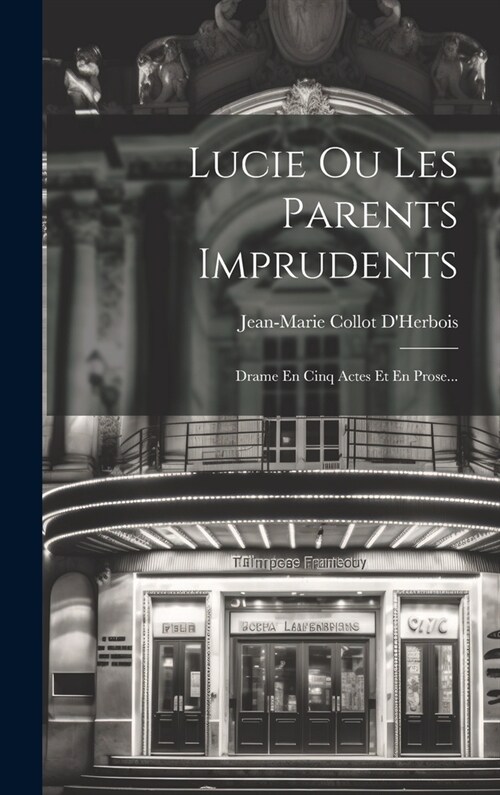 Lucie Ou Les Parents Imprudents: Drame En Cinq Actes Et En Prose... (Hardcover)