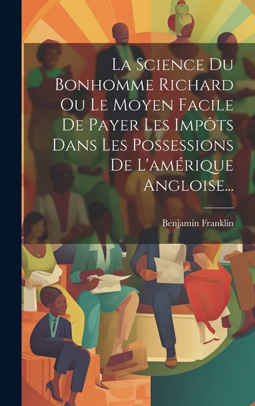 La Science Du Bonhomme Richard Ou Le Moyen Facile De Payer Les Imp?s Dans Les Possessions De Lam?ique Angloise... (Hardcover)