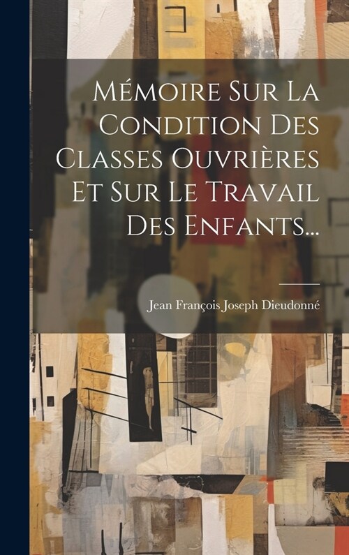 M?oire Sur La Condition Des Classes Ouvri?es Et Sur Le Travail Des Enfants... (Hardcover)