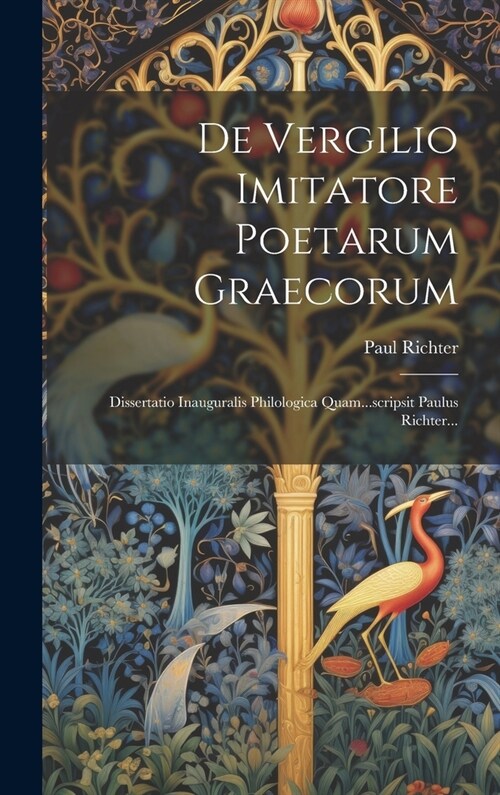 De Vergilio Imitatore Poetarum Graecorum: Dissertatio Inauguralis Philologica Quam...scripsit Paulus Richter... (Hardcover)