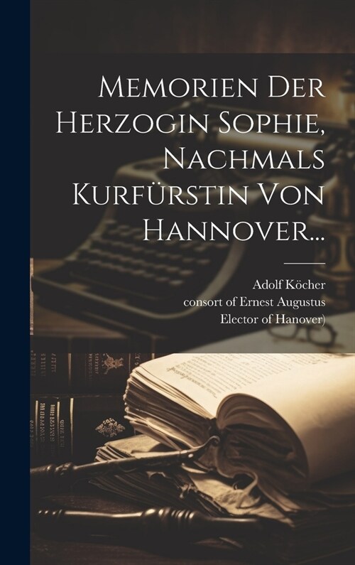 Memorien Der Herzogin Sophie, Nachmals Kurf?stin Von Hannover... (Hardcover)