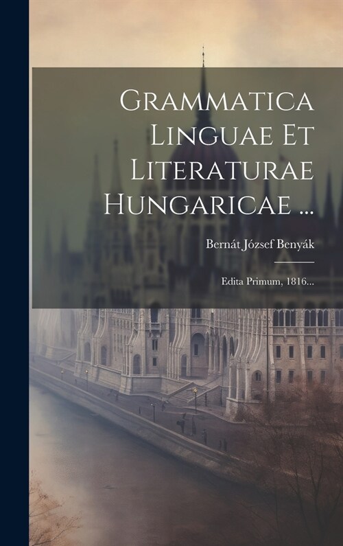 Grammatica Linguae Et Literaturae Hungaricae ...: Edita Primum, 1816... (Hardcover)