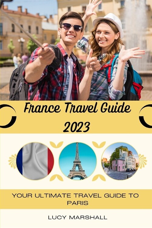 France Travel Guide 2023: Your Ultimate Travel Guide To Paris (Paperback)