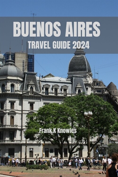 Buenos Aires Travel Guide 2024: Exploring Buenos Aires: A Journey Beyond Boundaries (Paperback)