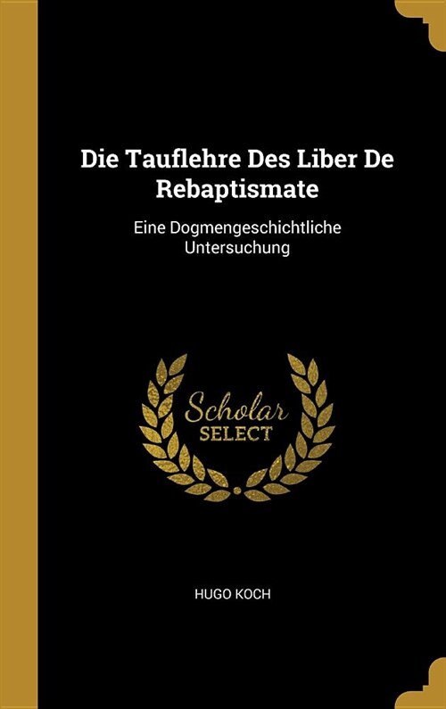 Die Tauflehre Des Liber De Rebaptismate: Eine Dogmengeschichtliche Untersuchung (Hardcover)