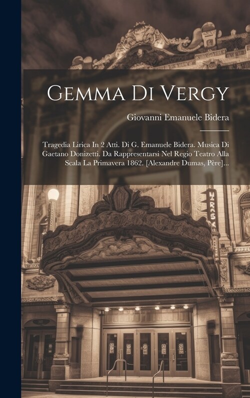 Gemma Di Vergy: Tragedia Lirica In 2 Atti. Di G. Emanuele Bidera. Musica Di Gaetano Donizetti. Da Rappresentarsi Nel Regio Teatro Alla (Hardcover)